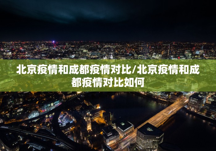 北京疫情和成都疫情对比/北京疫情和成都疫情对比如何