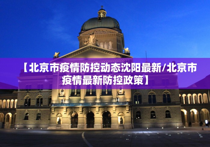 【北京市疫情防控动态沈阳最新/北京市疫情最新防控政策】