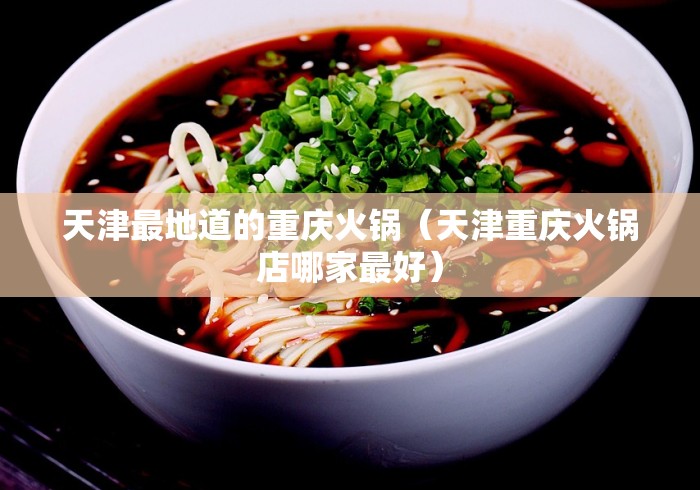 天津最地道的重庆火锅(天津重庆火锅店哪家最好)