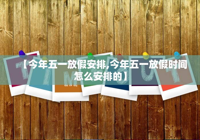 【今年五一放假安排,今年五一放假时间怎么安排的】