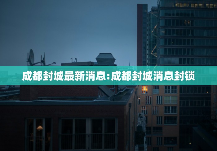 成都封城最新消息:成都封城消息封锁