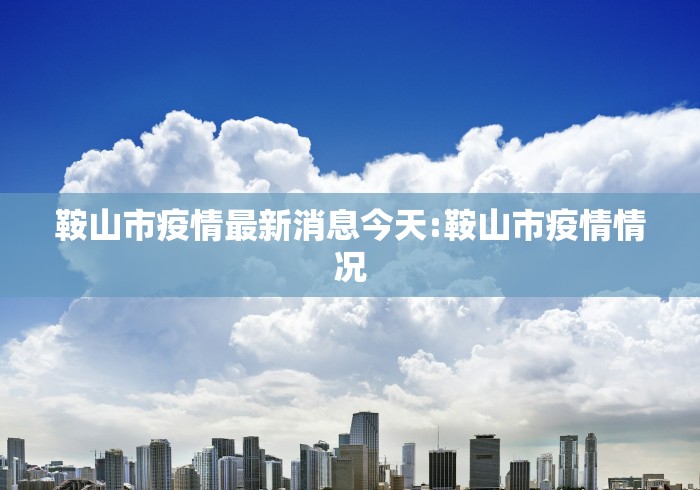 鞍山市疫情最新消息今天:鞍山市疫情情况