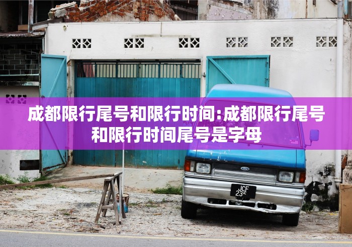 成都限行尾号和限行时间:成都限行尾号和限行时间尾号是字母
