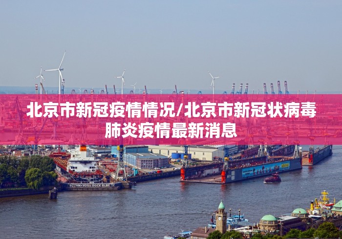 北京市新冠疫情情况/北京市新冠状病毒肺炎疫情最新消息