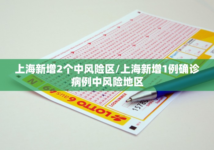 上海新增2个中风险区/上海新增1例确诊病例中风险地区