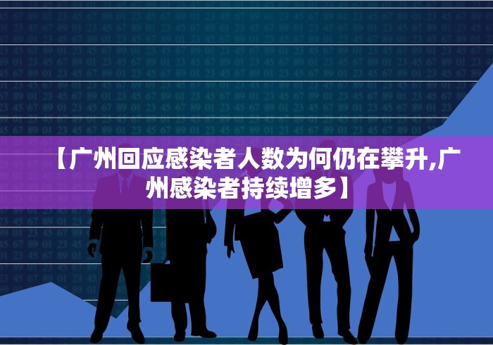 【广州回应感染者人数为何仍在攀升,广州感染者持续增多】
