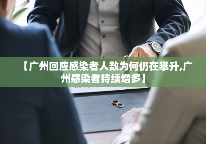 【广州回应感染者人数为何仍在攀升,广州感染者持续增多】
