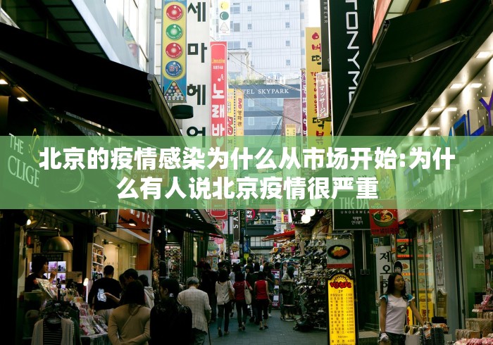 北京的疫情感染为什么从市场开始:为什么有人说北京疫情很严重
