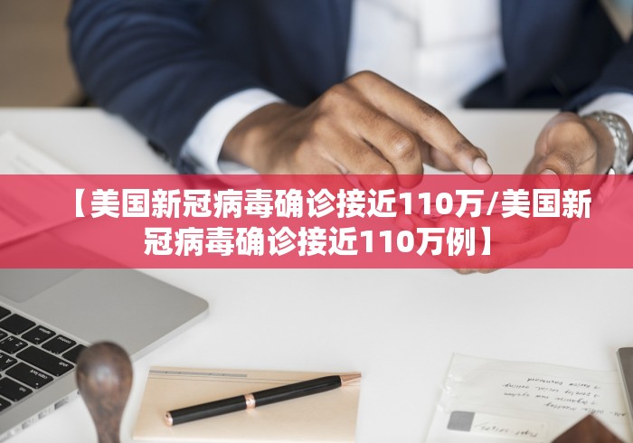 【美国新冠病毒确诊接近110万/美国新冠病毒确诊接近110万例】 【美国新冠病毒确诊接近110万/美国新冠病毒确诊接近110万例】