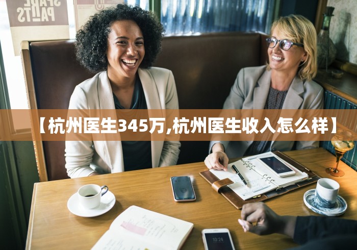 【杭州医生345万,杭州医生收入怎么样】