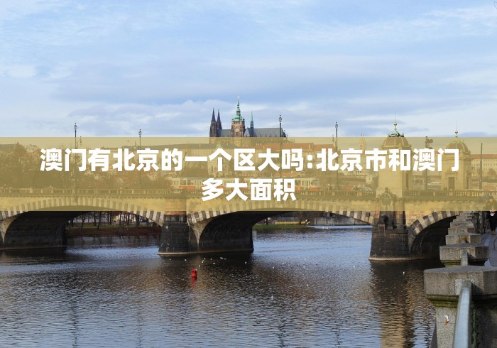 澳门有北京的一个区大吗:北京市和澳门多大面积