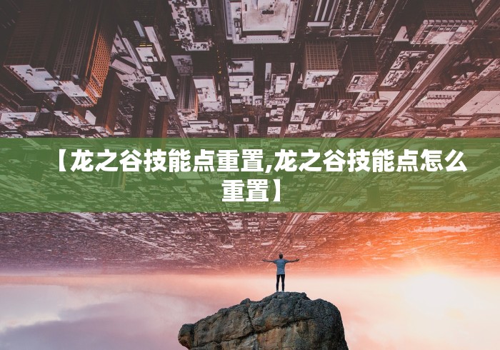 【龙之谷技能点重置,龙之谷技能点怎么重置】 【龙之谷技能点重置,龙之谷技能点怎么重置】
