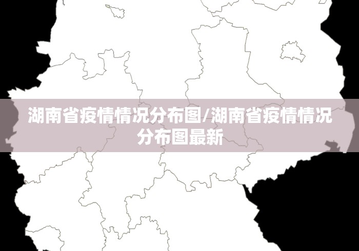 湖南省疫情情况分布图/湖南省疫情情况分布图最新 湖南省疫情情况分布图/湖南省疫情情况分布图最新