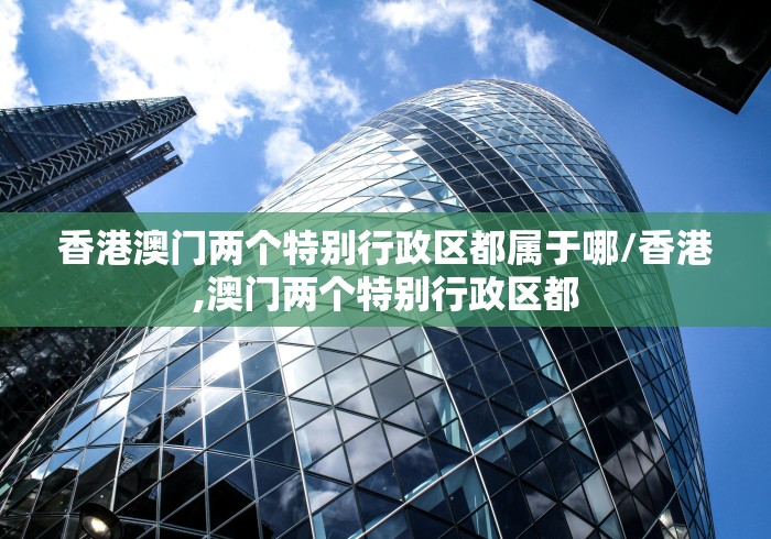香港澳门两个特别行政区都属于哪/香港,澳门两个特别行政区都
