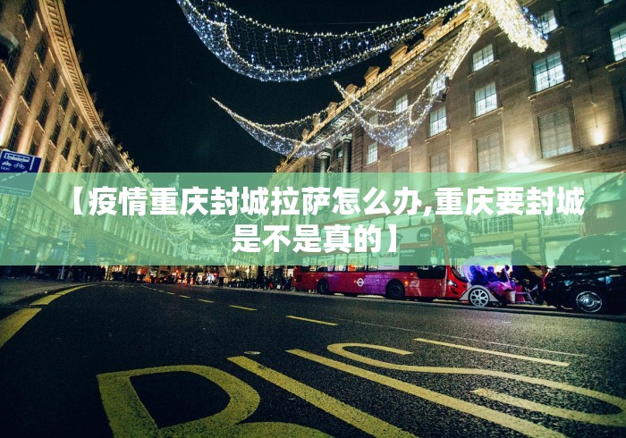 【疫情重庆封城拉萨怎么办,重庆要封城是不是真的】