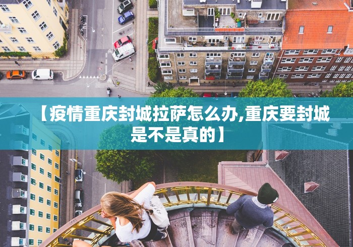 【疫情重庆封城拉萨怎么办,重庆要封城是不是真的】