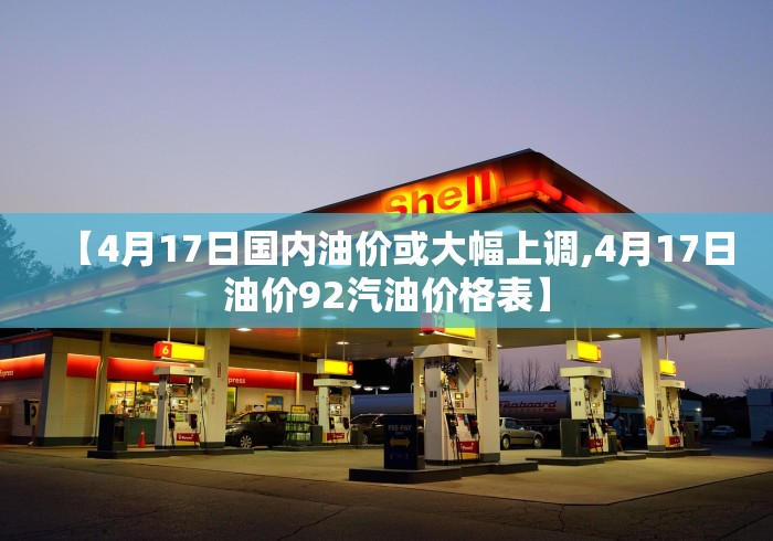 【4月17日国内油价或大幅上调,4月17日油价92汽油价格表】