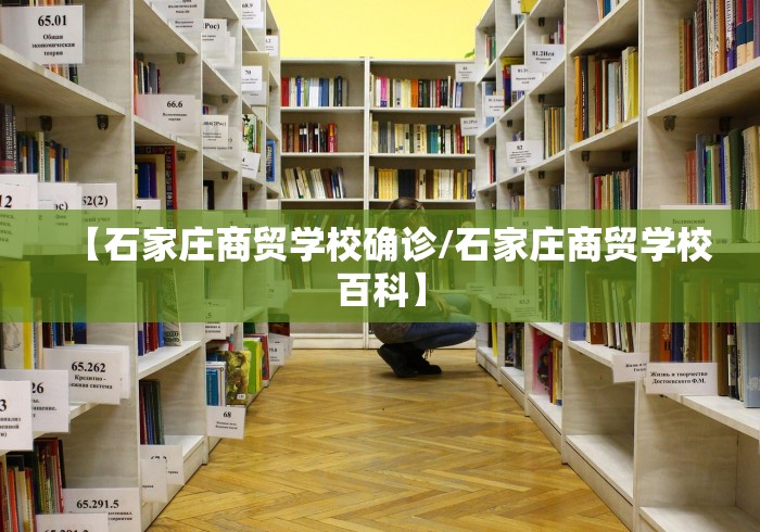 【石家庄商贸学校确诊/石家庄商贸学校百科】