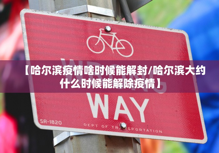 【哈尔滨疫情啥时候能解封/哈尔滨大约什么时候能解除疫情】