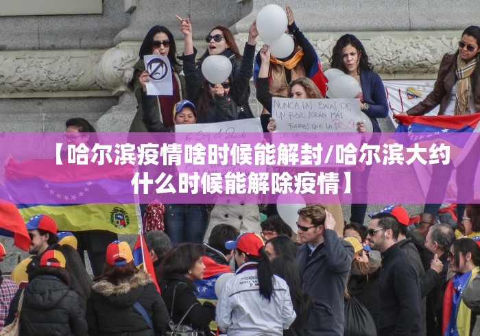 【哈尔滨疫情啥时候能解封/哈尔滨大约什么时候能解除疫情】