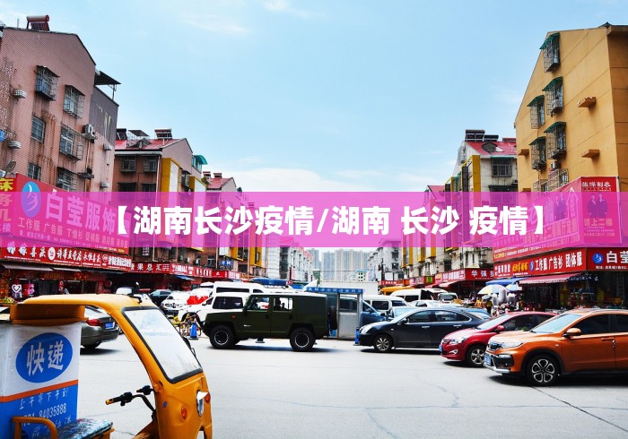 【湖南长沙疫情/湖南 长沙 疫情】