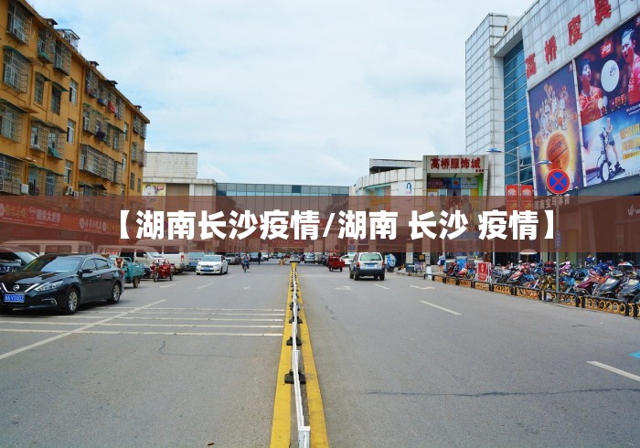 【湖南长沙疫情/湖南 长沙 疫情】 【湖南长沙疫情/湖南 长沙 疫情】