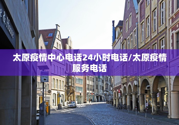 太原疫情中心电话24小时电话/太原疫情服务电话
