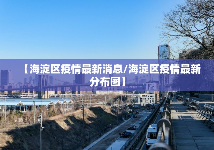 【海淀区疫情最新消息/海淀区疫情最新分布图】
