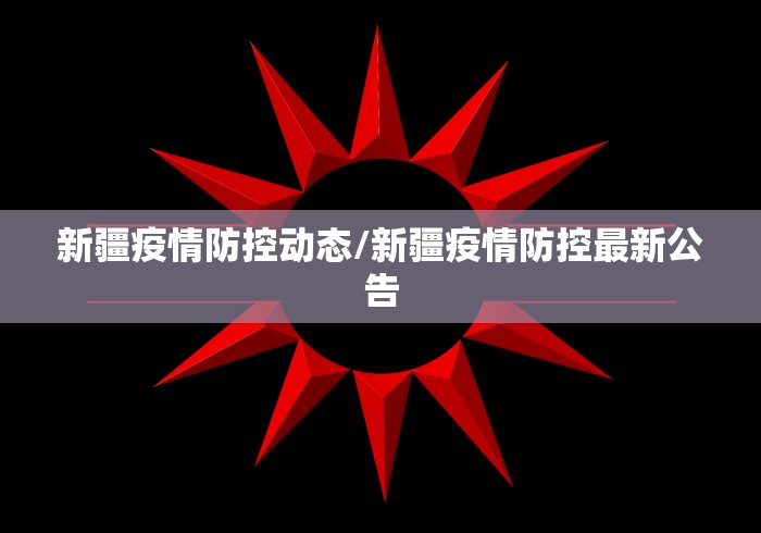 新疆疫情防控动态/新疆疫情防控最新公告 新疆疫情防控动态/新疆疫情防控最新公告