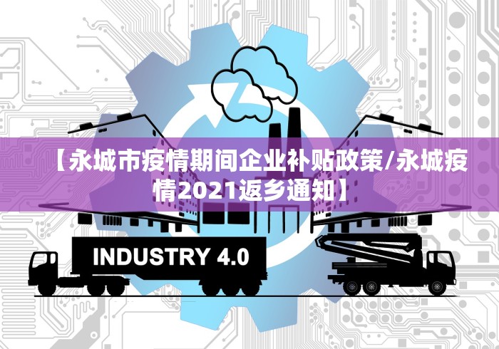 【永城市疫情期间企业补贴政策/永城疫情2021返乡通知】