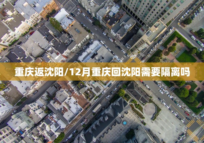 重庆返沈阳/12月重庆回沈阳需要隔离吗