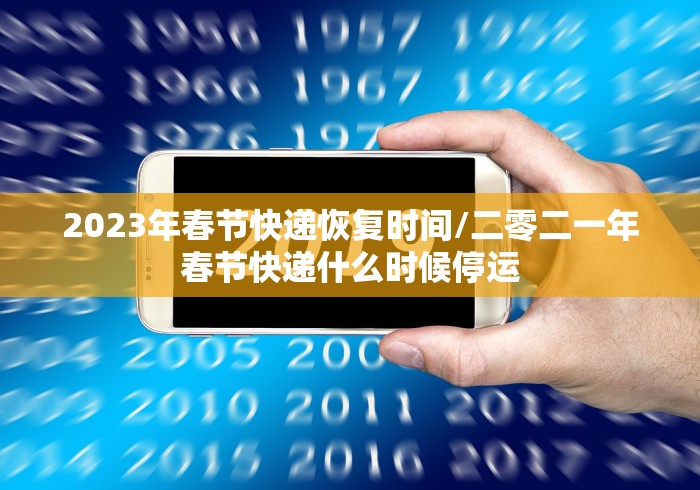 2023年春节快递恢复时间/二零二一年春节快递什么时候停运