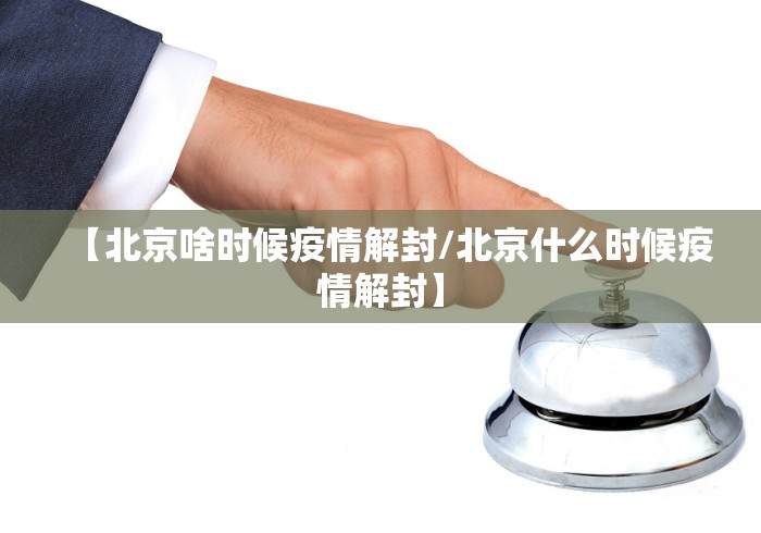 【北京啥时候疫情解封/北京什么时候疫情解封】