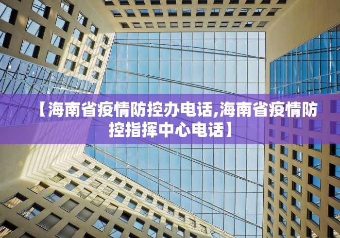 【海南省疫情防控办电话,海南省疫情防控指挥中心电话】