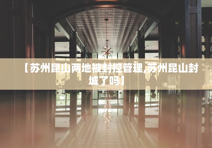 【苏州昆山两地被封控管理,苏州昆山封城了吗】