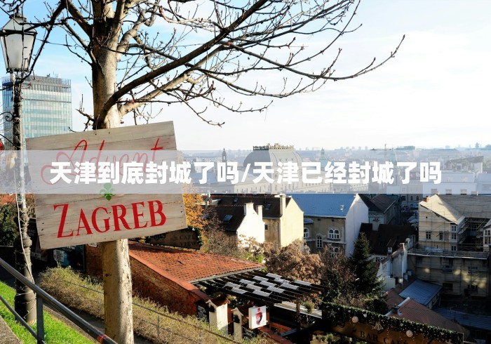 天津到底封城了吗/天津已经封城了吗 天津到底封城了吗/天津已经封城了吗