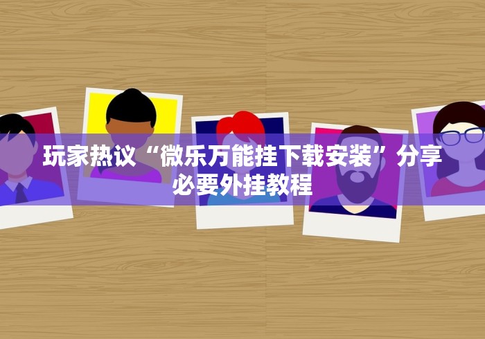 玩家热议“微乐万能挂下载安装”分享必要外挂教程