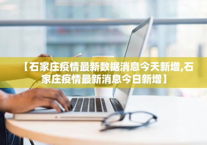 【石家庄疫情最新数据消息今天新增,石家庄疫情最新消息今日新增】
