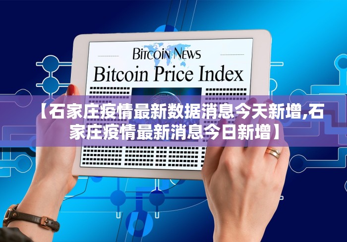 【石家庄疫情最新数据消息今天新增,石家庄疫情最新消息今日新增】 【石家庄疫情最新数据消息今天新增,石家庄疫情最新消息今日新增】