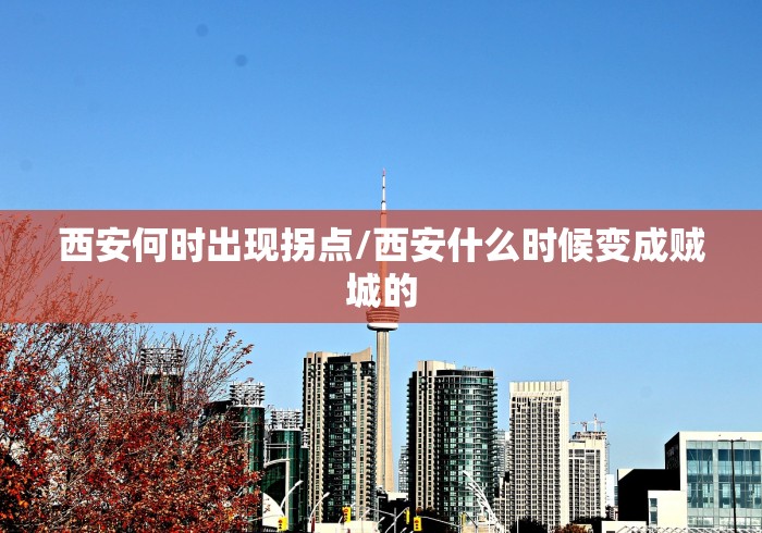 西安何时出现拐点/西安什么时候变成贼城的 西安何时出现拐点/西安什么时候变成贼城的