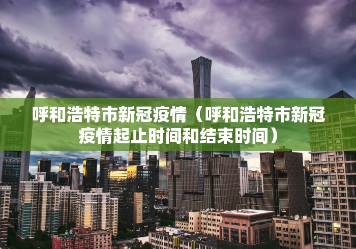 呼和浩特市新冠疫情（呼和浩特市新冠疫情起止时间和结束时间）
