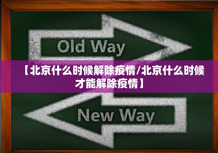 【北京什么时候解除疫情/北京什么时候才能解除疫情】
