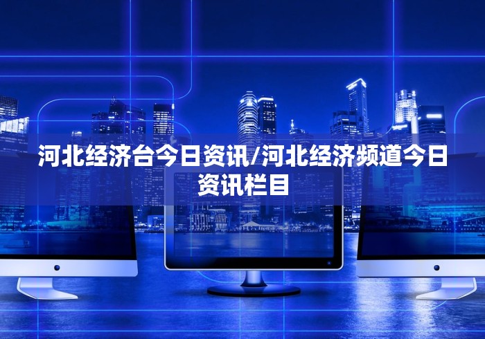 河北经济台今日资讯/河北经济频道今日资讯栏目