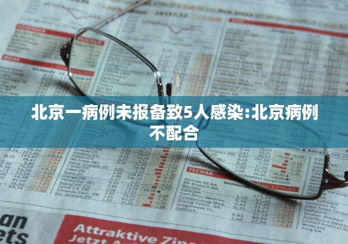 北京一病例未报备致5人感染:北京病例不配合