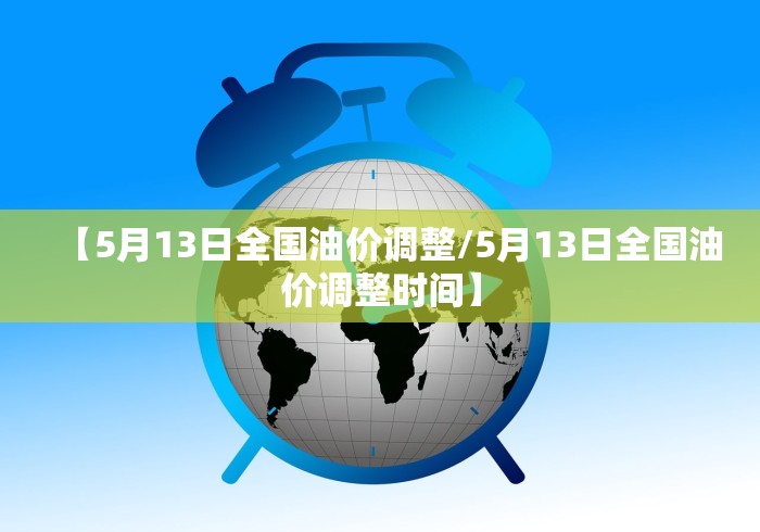【5月13日全国油价调整/5月13日全国油价调整时间】