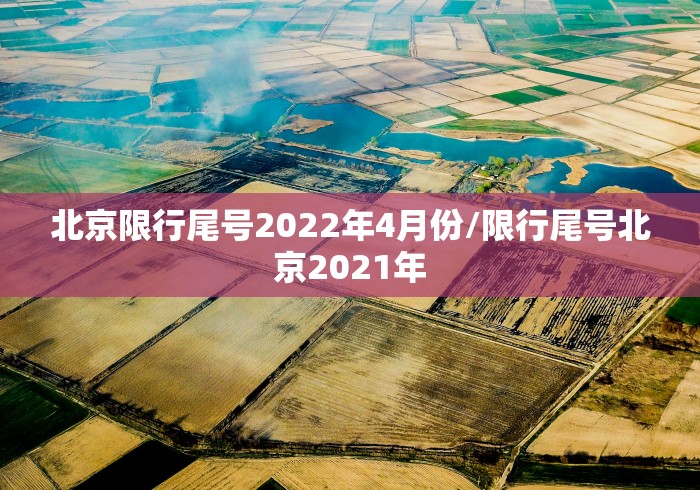 北京限行尾号2022年4月份/限行尾号北京2021年 北京限行尾号2022年4月份/限行尾号北京2021年