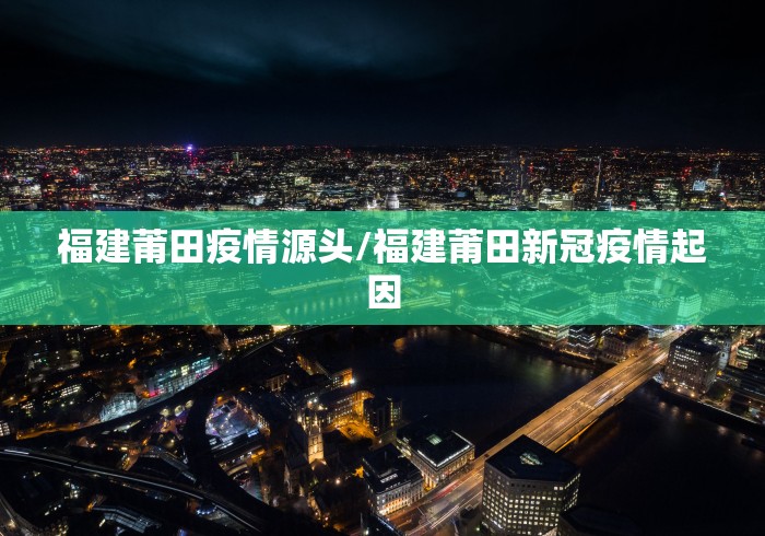 福建莆田疫情源头/福建莆田新冠疫情起因
