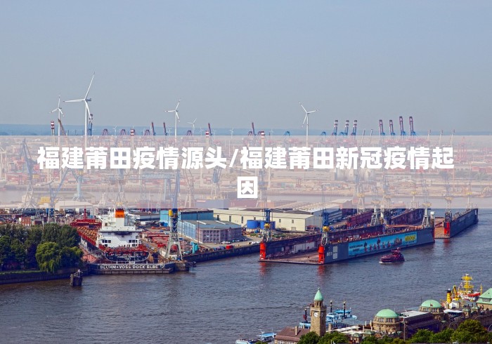 福建莆田疫情源头/福建莆田新冠疫情起因