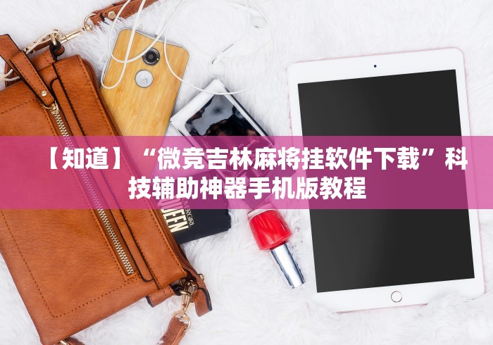 【知道】“微竞吉林麻将挂软件下载”科技辅助神器手机版教程