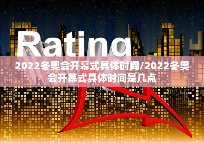 2022冬奥会开幕式具体时间/2022冬奥会开幕式具体时间是几点